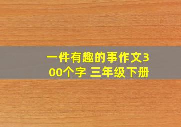 一件有趣的事作文300个字 三年级下册